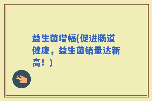 益生菌增幅(促进肠道健康，益生菌销量达新高！)