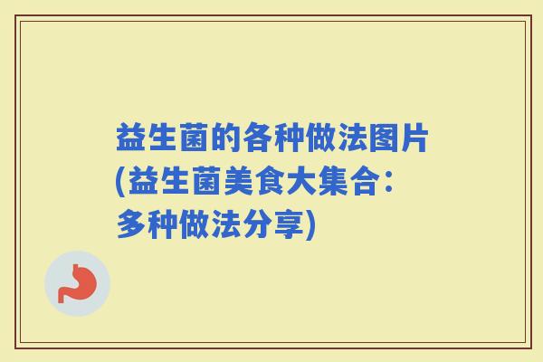 益生菌的各种做法图片(益生菌美食大集合：多种做法分享)