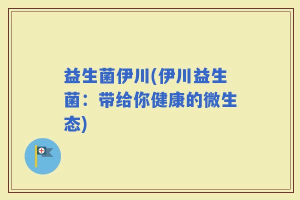 益生菌伊川(伊川益生菌：带给你健康的微生态)