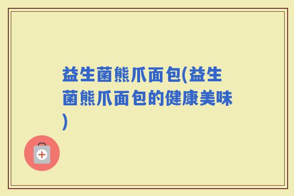 益生菌熊爪面包(益生菌熊爪面包的健康美味)