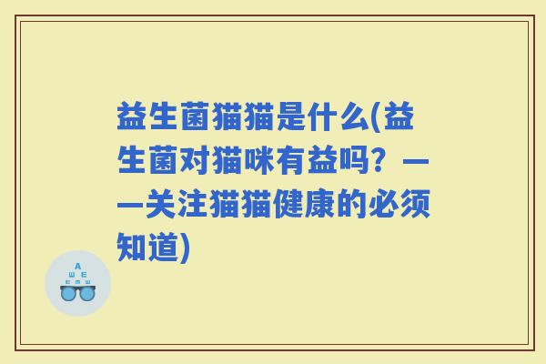益生菌猫猫是什么(益生菌对猫咪有益吗？——关注猫猫健康的必须知道)