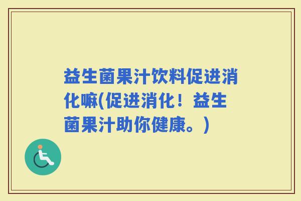 益生菌果汁饮料促进消化嘛(促进消化！益生菌果汁助你健康。)