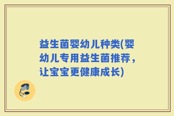 益生菌婴幼儿种类(婴幼儿专用益生菌推荐，让宝宝更健康成长)