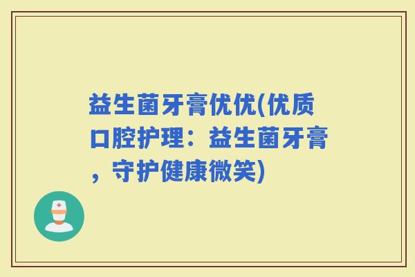 益生菌牙膏优优(优质口腔护理：益生菌牙膏，守护健康微笑)