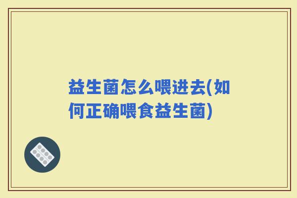 益生菌怎么喂进去(如何正确喂食益生菌)