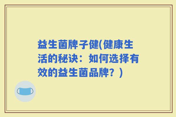 益生菌牌子健(健康生活的秘诀：如何选择有效的益生菌品牌？)