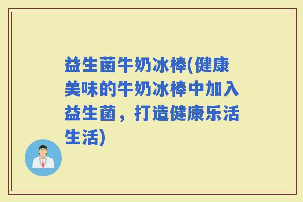 益生菌牛奶冰棒(健康美味的牛奶冰棒中加入益生菌，打造健康乐活生活)