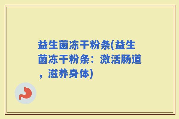 益生菌冻干粉条(益生菌冻干粉条：激活肠道，滋养身体)