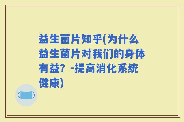 益生菌片知乎(为什么益生菌片对我们的身体有益？-提高消化系统健康)