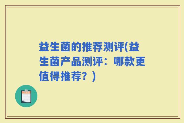 益生菌的推荐测评(益生菌产品测评：哪款更值得推荐？)