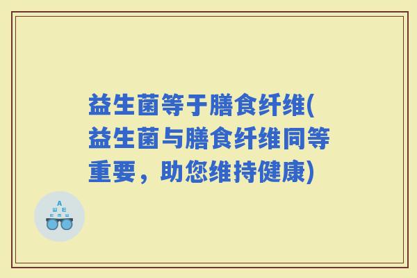 益生菌等于膳食纤维(益生菌与膳食纤维同等重要，助您维持健康)