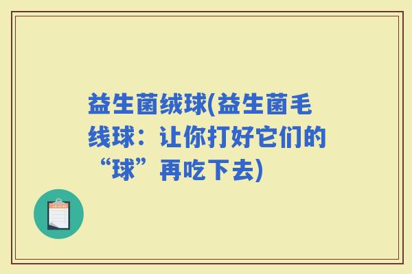 益生菌绒球(益生菌毛线球：让你打好它们的“球”再吃下去)