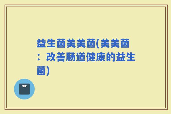 益生菌美美菌(美美菌：改善肠道健康的益生菌)