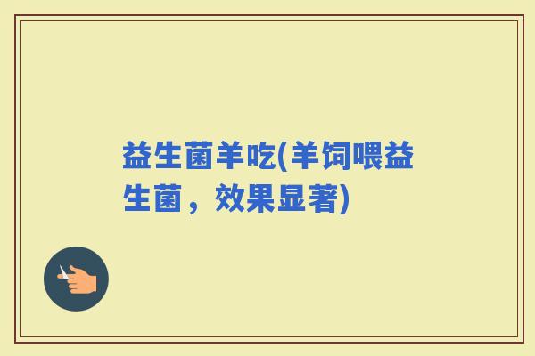 益生菌羊吃(羊饲喂益生菌，效果显著)