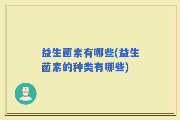 益生菌素有哪些(益生菌素的种类有哪些)