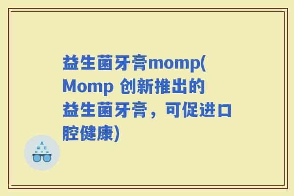 益生菌牙膏momp(Momp 创新推出的益生菌牙膏，可促进口腔健康)