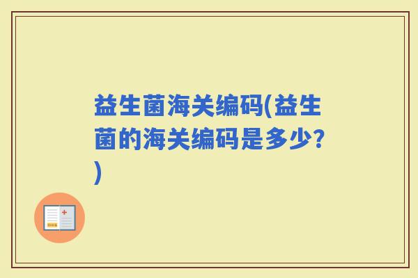 益生菌海关编码(益生菌的海关编码是多少？)