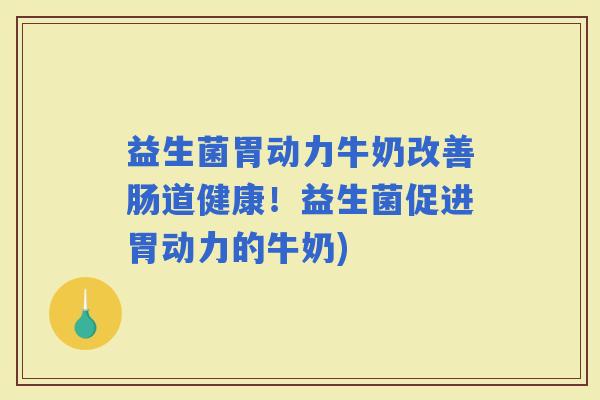 益生菌胃动力牛奶改善肠道健康！益生菌促进胃动力的牛奶)