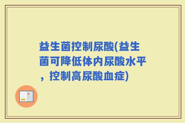 益生菌控制尿酸(益生菌可降低体内尿酸水平，控制高尿酸症)