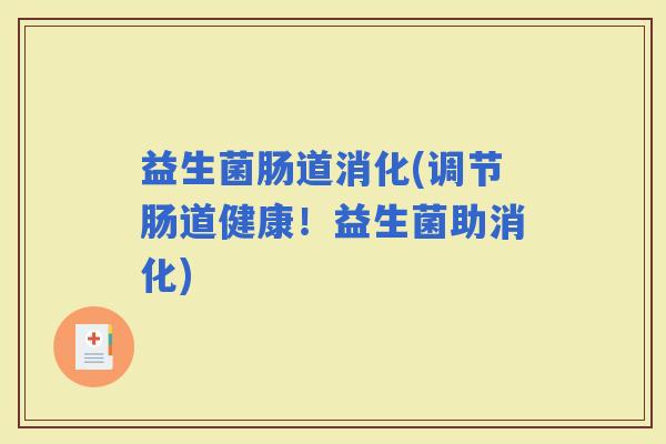 益生菌肠道消化(调节肠道健康！益生菌助消化)