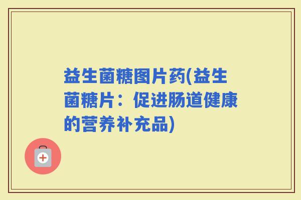 益生菌糖图片药(益生菌糖片：促进肠道健康的营养补充品)