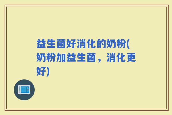 益生菌好消化的奶粉(奶粉加益生菌，消化更好)