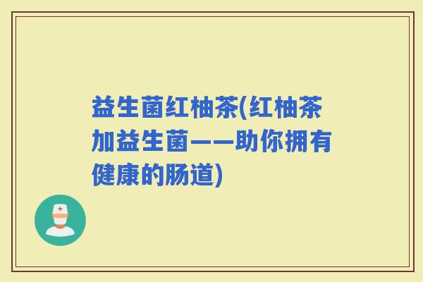 益生菌红柚茶(红柚茶加益生菌——助你拥有健康的肠道)