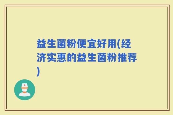 益生菌粉便宜好用(经济实惠的益生菌粉推荐)