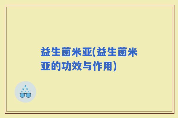益生菌米亚(益生菌米亚的功效与作用)