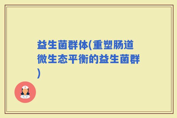 益生菌群体(重塑肠道微生态平衡的益生菌群)
