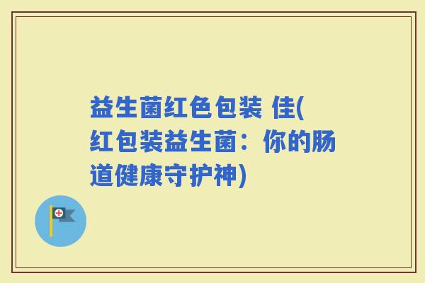 益生菌红色包装 佳(红包装益生菌：你的肠道健康守护神)