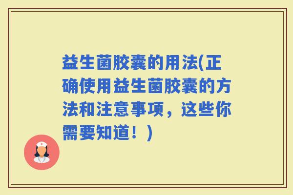 益生菌胶囊的用法(正确使用益生菌胶囊的方法和注意事项，这些你需要知道！)