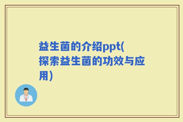 益生菌的介绍ppt(探索益生菌的功效与应用)