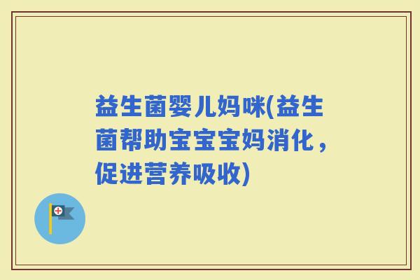 益生菌婴儿妈咪(益生菌帮助宝宝宝妈消化，促进营养吸收)