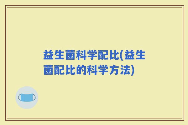 益生菌科学配比(益生菌配比的科学方法)