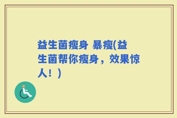 益生菌瘦身 暴瘦(益生菌帮你瘦身，效果惊人！)