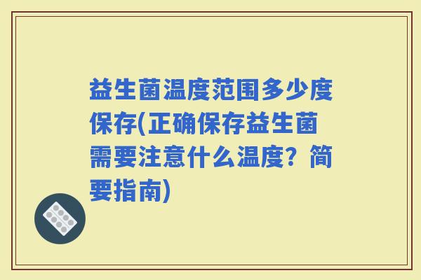 益生菌温度范围多少度保存(正确保存益生菌需要注意什么温度？简要指南)