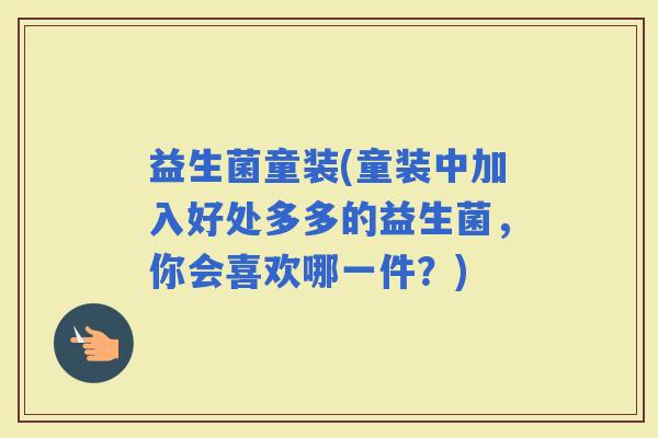 益生菌童装(童装中加入好处多多的益生菌，你会喜欢哪一件？)