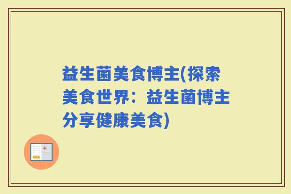 益生菌美食博主(探索美食世界：益生菌博主分享健康美食)