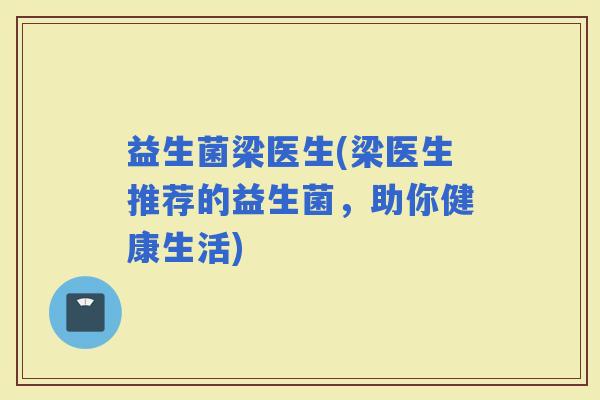益生菌梁医生(梁医生推荐的益生菌，助你健康生活)