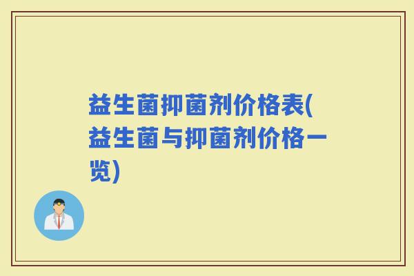 益生菌抑菌剂价格表(益生菌与抑菌剂价格一览)