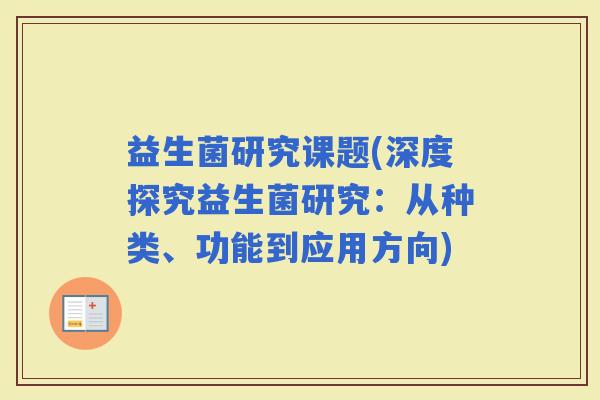 益生菌研究课题(深度探究益生菌研究：从种类、功能到应用方向)