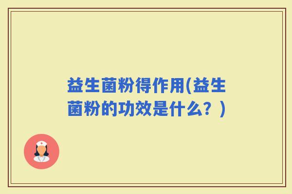 益生菌粉得作用(益生菌粉的功效是什么？)