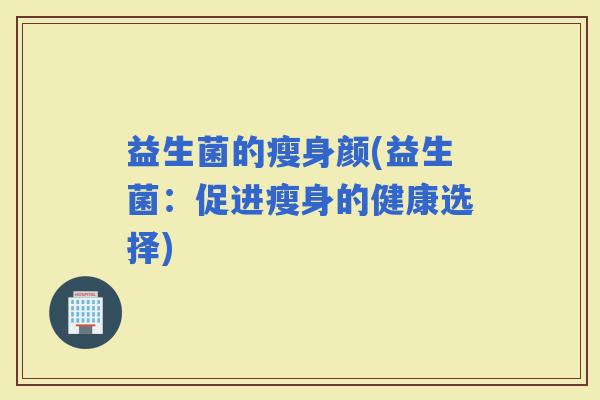 益生菌的瘦身颜(益生菌：促进瘦身的健康选择)