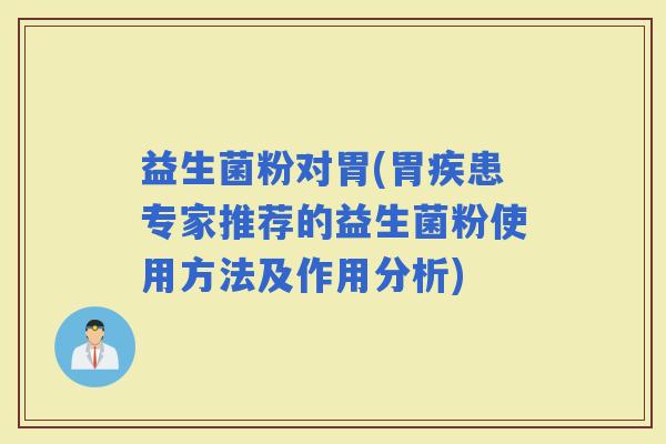 益生菌粉对胃(胃疾患专家推荐的益生菌粉使用方法及作用分析)