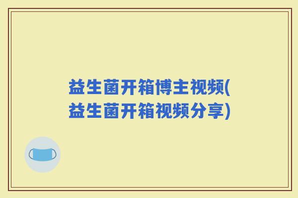 益生菌开箱博主视频(益生菌开箱视频分享)