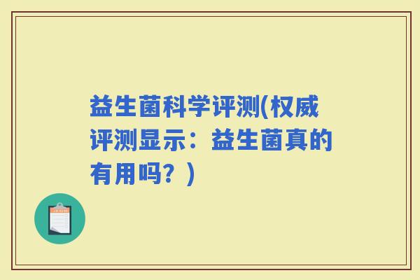 益生菌科学评测(权威评测显示：益生菌真的有用吗？)