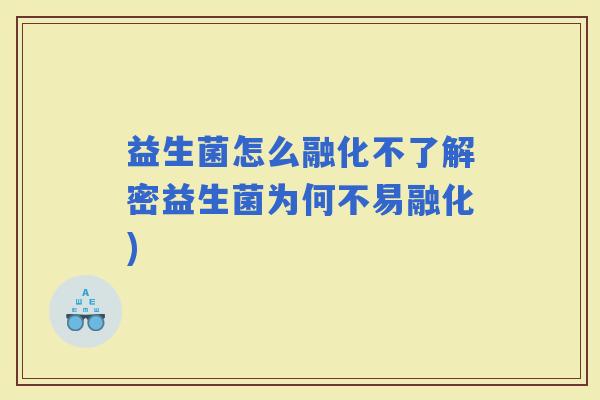 益生菌怎么融化不了解密益生菌为何不易融化)