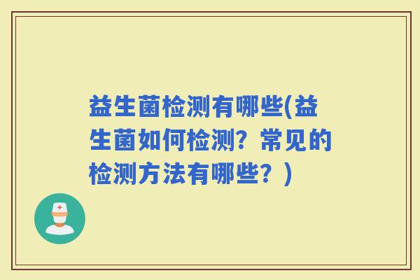 益生菌检测有哪些(益生菌如何检测？常见的检测方法有哪些？)