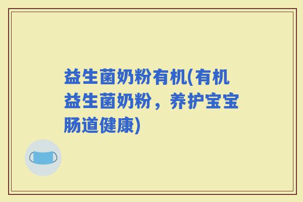 益生菌奶粉有机(有机益生菌奶粉，养护宝宝肠道健康)